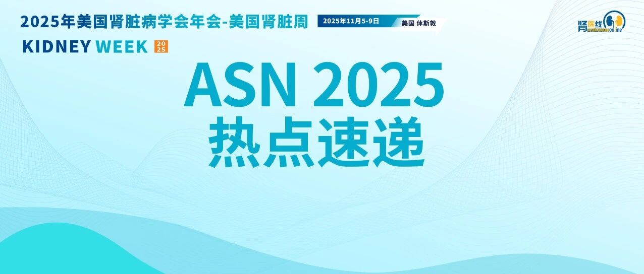 ASN 2025｜IgA肾病治疗全面进入布地奈德肠溶胶囊时代