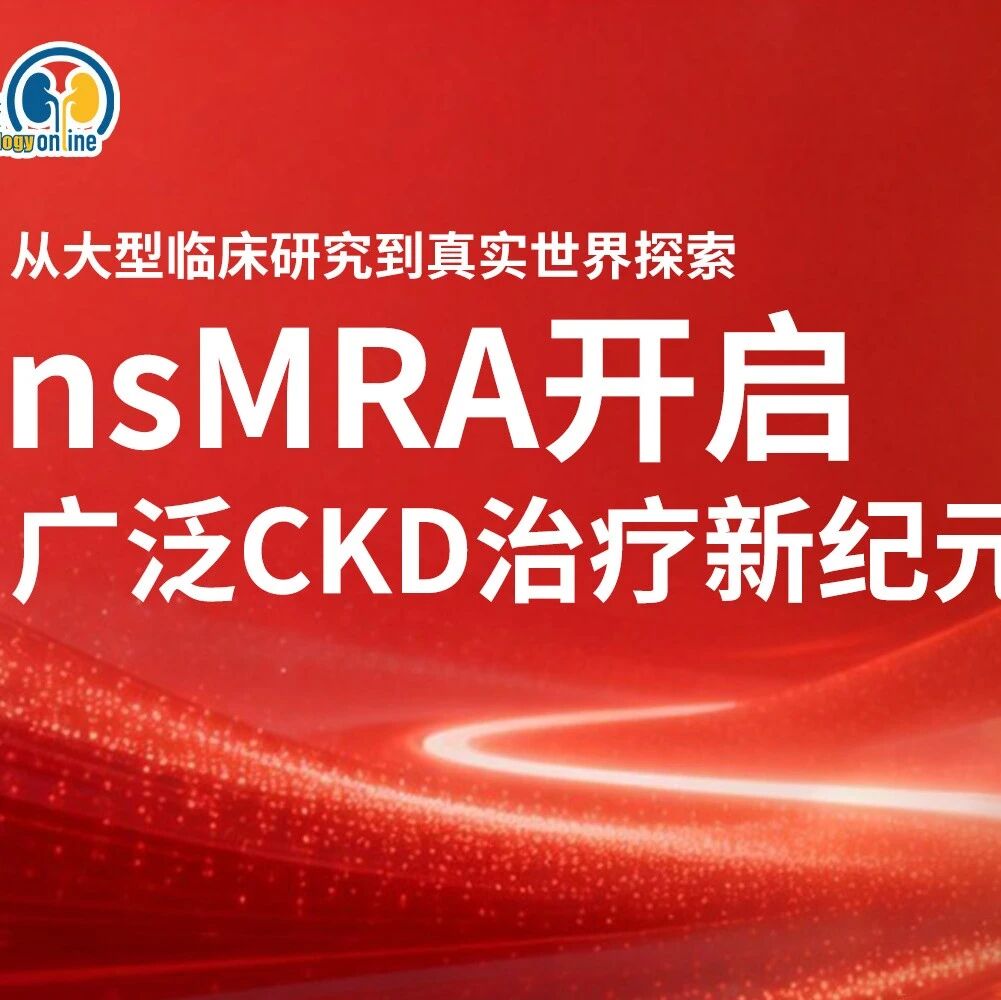从大型临床研究到真实世界探索：nsMRA开启广泛CKD治疗新纪元